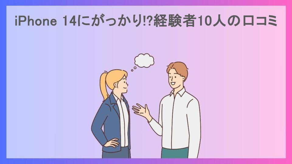 iPhone 14にがっかり!?経験者10人の口コミ